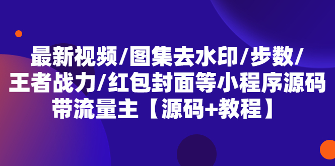 【副业项目5608期】最新视频/图集去水印/步数/王者战力/红包封面等 带流量主(小程序源码+教程)-天下副业