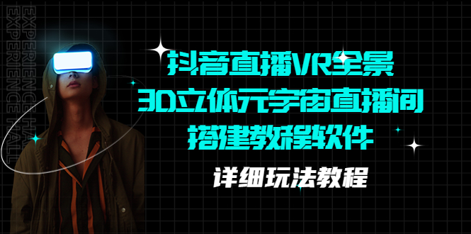 【副业项目5609期】抖音直播VR全景3D立体元宇宙直播间搭建教程软件【详细玩法教程】-天下副业