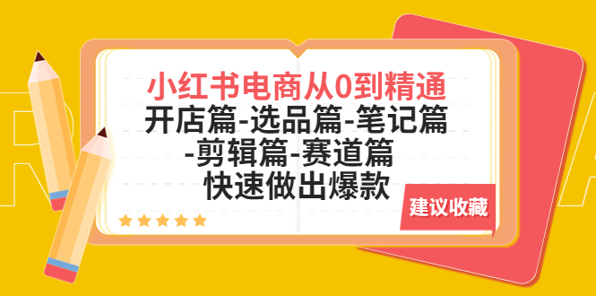 【副业项目5611期】小红书电商从0到精通：开店篇-选品篇-笔记篇-剪辑篇-赛道篇 快速做出爆款-天下副业
