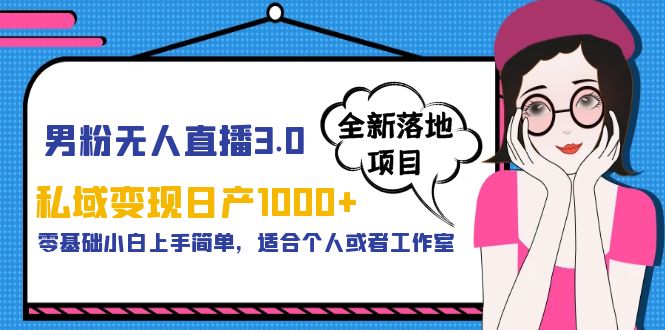 【副业项目5958期】男粉无人直播3.0私域变现日产1000+，零基础小白上手简单，适合个人或工作室-天下副业
