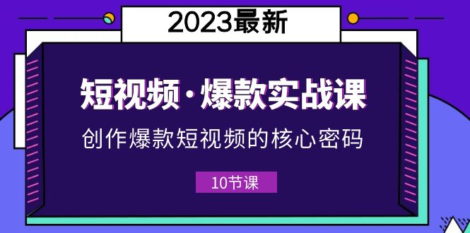 【副业项目5959期】2023短视频·爆款实战课，创作·爆款短视频的核心·密码（10节视频课）-天下副业