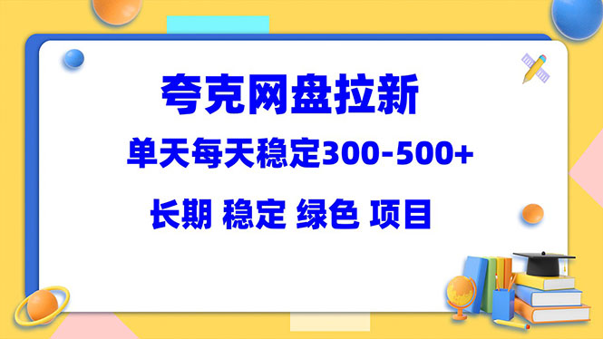 【副业项目5963期】夸克网盘拉新项目：单天稳定300-500＋长期 稳定 绿色（教程+资料素材）-天下副业