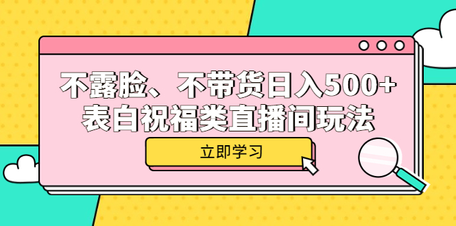 【副业项目5872期】不露脸、不带货日入500+的表白祝福类直播间玩法-天下副业