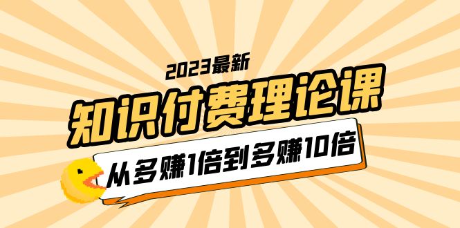 【副业项目5967期】2023知识付费理论课，从多赚1倍到多赚10倍（10节视频课）-天下副业