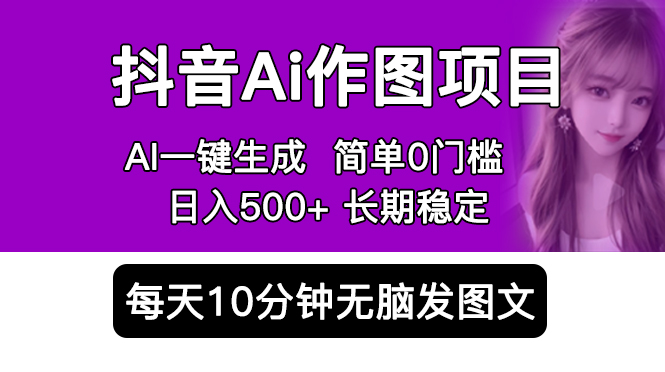 【副业项目5810期】抖音Ai作图项目 Ai手机app一键生成图片 0门槛 每天10分钟发图文 日入500+-天下副业