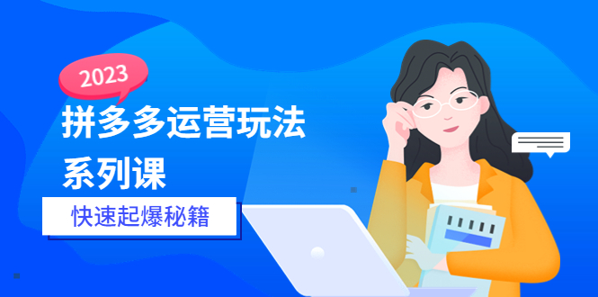 【副业项目5875期】2023拼多多运营-玩法系列课—-快速起爆秘籍【更新-25节课】-天下副业