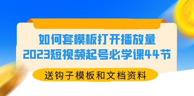 【副业项目5878期】如何套模板打开播放量，2023短视频起号必学课44节（送钩子模板和文档资料）-天下副业