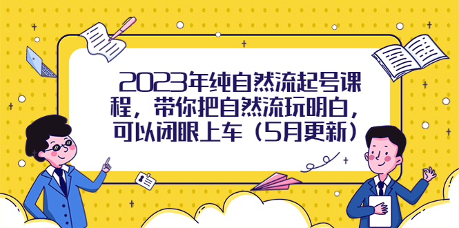 【副业项目5848期】2023年纯自然流起号课程，带你把自然流玩明白，可以闭眼上车（5月更新）-天下副业