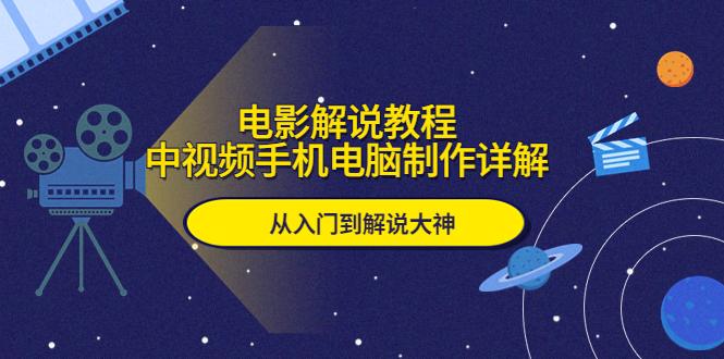 【副业项目5850期】电影解说教程，中视频手机电脑制作详解，从入门到解说大神-天下副业