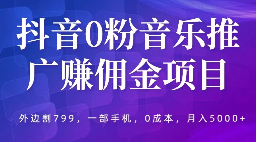 【副业项目5853期】抖音0粉音乐推广赚佣金项目，外边割799，一部手机0成本就可操作，月入5000+-天下副业
