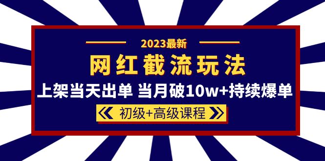 【副业项目5862期】2023网红·同款截流玩法【初级+高级课程】上架当天出单 当月破10w+持续爆单-天下副业