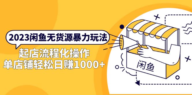 【副业项目5713期】2023闲鱼无货源暴力玩法，起店流程化操作，单店铺轻松日赚1000+-天下副业