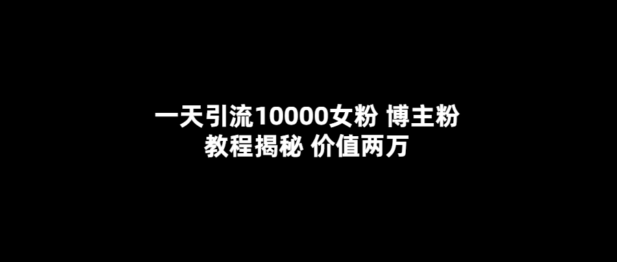 【副业项目5716期】一天引流10000女粉，博主粉教程揭秘（价值两万）-天下副业