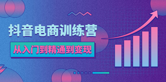 【副业项目5717期】抖音电商训练营：从入门到精通，从账号定位到流量变现，抖店运营实操-天下副业