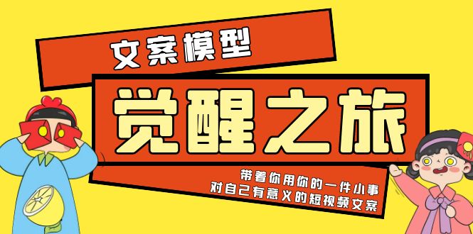【副业项目5904期】《觉醒·之旅》文案模型 带着你用你的一件小事 对自己有意义的短视频文案-天下副业