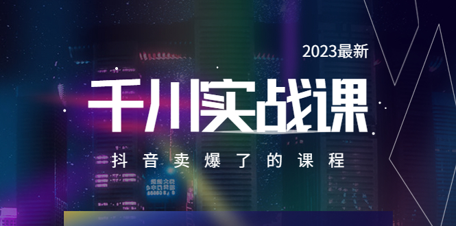 【副业项目5905期】2023最新千川实操课，抖音卖爆了的课程（20节视频课）-天下副业