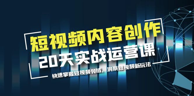 【副业项目5907期】短视频内容创作20天实战运营课，快速掌握短视频领域，洞察短视频新玩法-天下副业