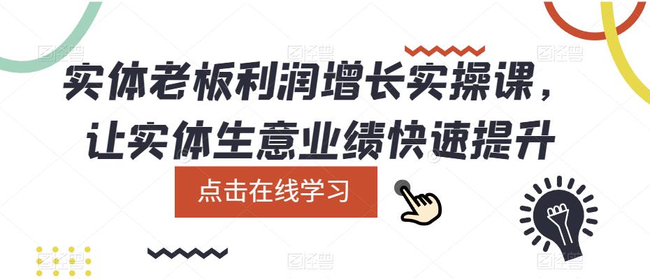 【副业项目5865期】实体老板利润-增长实战课，让实体生意业绩快速提升-天下副业