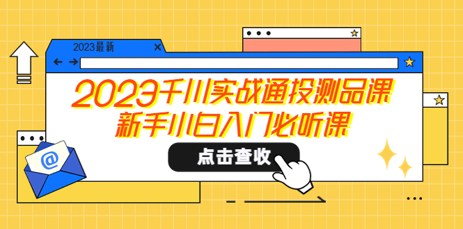 【副业项目5698期】2023千川实战通投测品课，新手小白入门必听课-天下副业