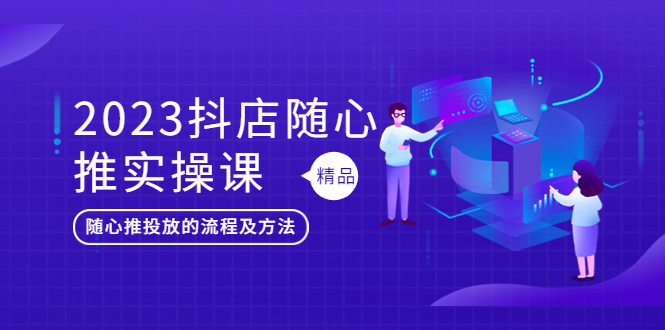 【副业项目5699期】2023抖店随心推实操课，搞懂抖音小店随心推投放的流程及方法-天下副业