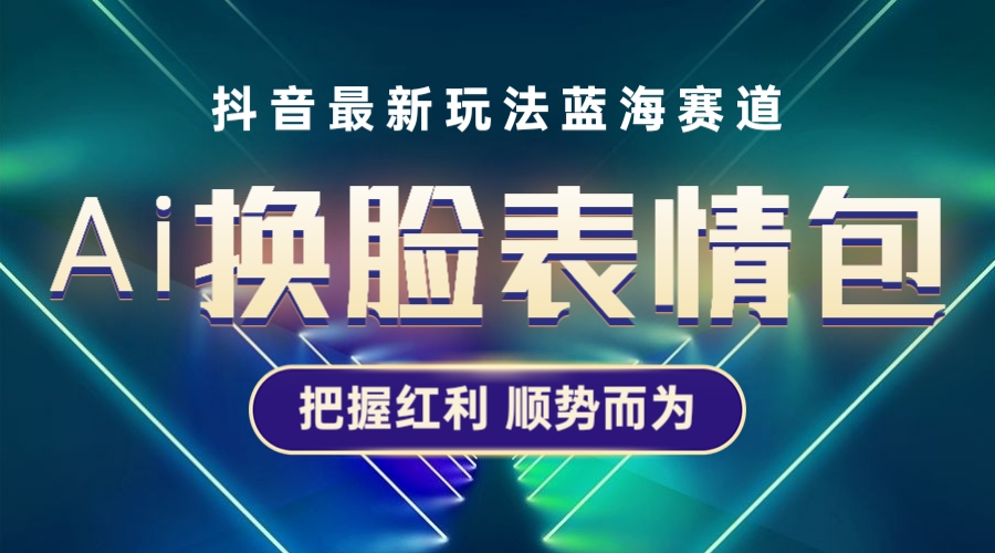 【副业项目5701期】抖音AI换脸表情包小程序变现最新玩法，单条视频变现1万+普通人也能轻松玩转-天下副业