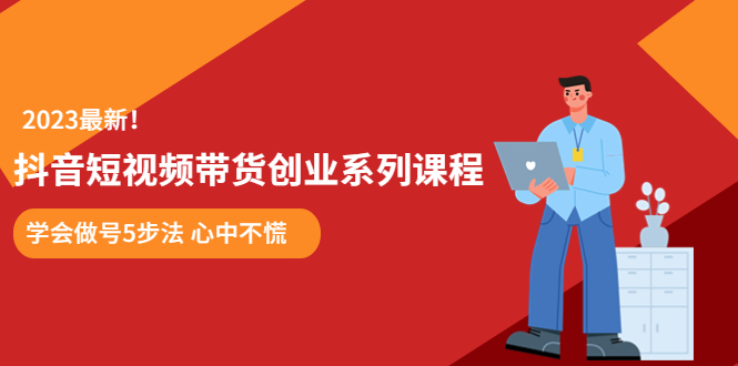 【副业项目5920期】某培训售价980的抖音短视频带货创业系列课程 学会做号5步法 心中不慌-天下副业