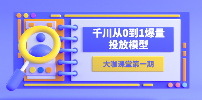 【副业项目5922期】蝉妈妈-大咖课堂第一期，千川从0到1爆量投放模型（23节视频课）-天下副业