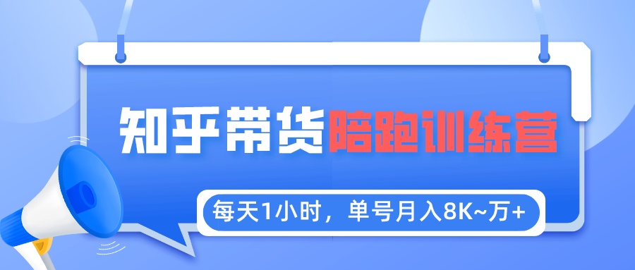 【副业项目5723期】每天1小时，单号稳定月入8K~1万+【知乎好物推荐】陪跑训练营（详细教程）-天下副业