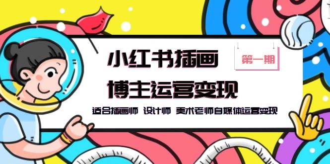 【副业项目5896期】小红书插画博主运营变现-第1期，适合插画师 设计师 美术老师自媒体运营变现-天下副业