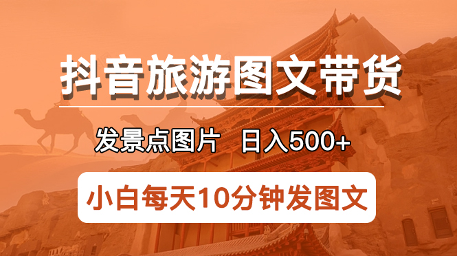 【副业项目5926期】抖音旅游图文带货项目，每天半小时发景点图片日入500+长期稳定项目-天下副业
