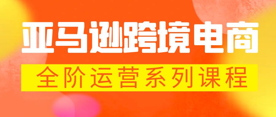 【副业项目5987期】亚马逊跨境-电商全阶运营系列课程 每天10分钟，让你快速成为亚马逊运营高手-天下副业