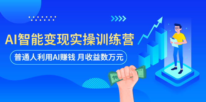 【副业项目5934期】AI智能变现实操训练营：普通人利用AI赚钱 月收益数万元（全套课程+文档）-天下副业