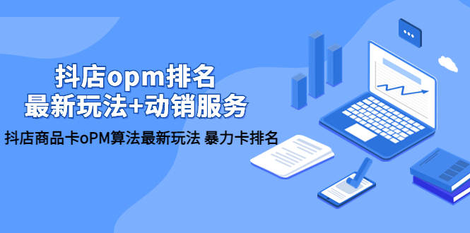 【副业项目5946期】抖店/opm排名/最新玩法+动销服务，抖店商品卡oPM算法最新玩法 暴力卡排名-天下副业