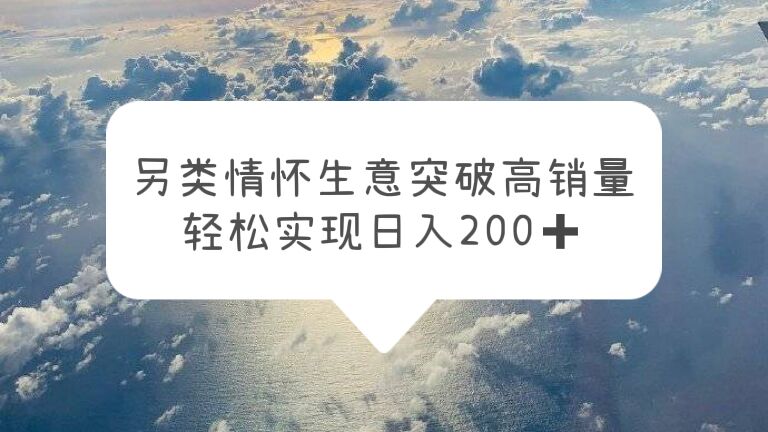 【副业项目5948期】另类情怀信息差生意，突破高销量，轻松实现日入200+-天下副业