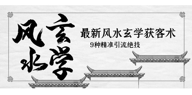 【副业项目5952期】最新风水玄学-获客术，9种精准引流绝技（专题课）-天下副业