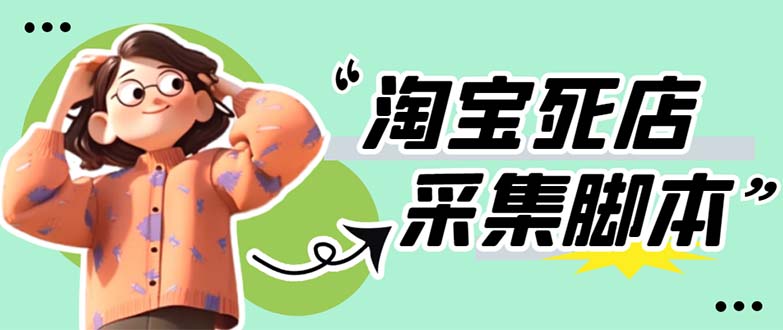 【副业项目5917期】外面卖398最新淘宝死店采集软件 号称一单利润100+【采集脚本+教程】仅揭秘-天下副业