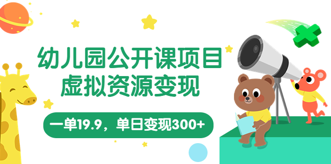 【副业项目5975期】幼儿园公开课项目，虚拟资源变现，一单19.9，单日变现300+（教程+资料）-天下副业