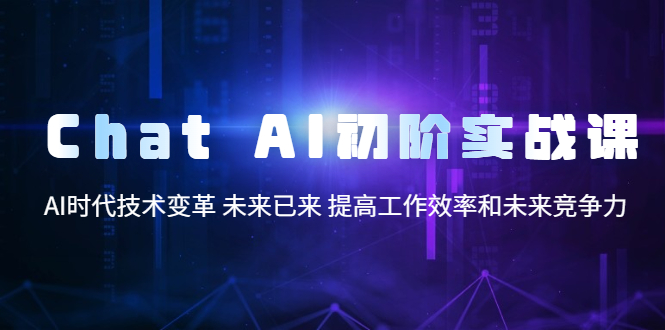 【副业项目5685期】Chat AI初阶实战课，AI时代技术变革 未来已来 提高工作效率和未来竞争力-天下副业