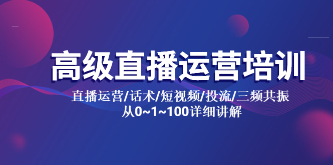 【副业项目5791期】高级直播运营培训 直播运营/话术/短视频/投流/三频共振 从0~1~100详细讲解-天下副业
