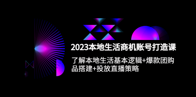 【副业项目5793期】2023本地同城生活商机账号打造课，基本逻辑+爆款团购品搭建+投放直播策略-天下副业