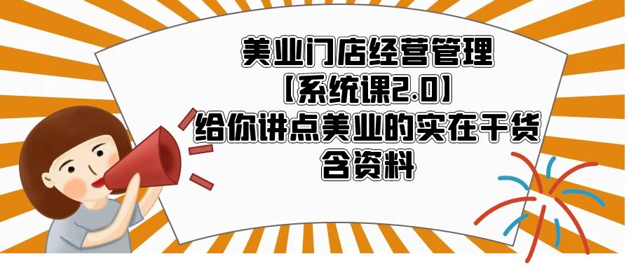【副业项目5794期】美业门店经营管理【系统课2.0】给你讲点美业的实在干货，含资料-天下副业