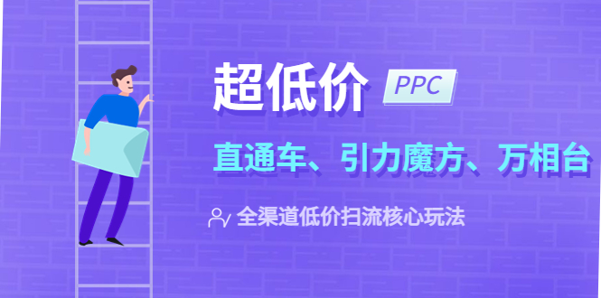 【副业项目5726期】2023超低价·ppc—“直通车、引力魔方、万相台”全渠道·低价扫流核心玩法-天下副业