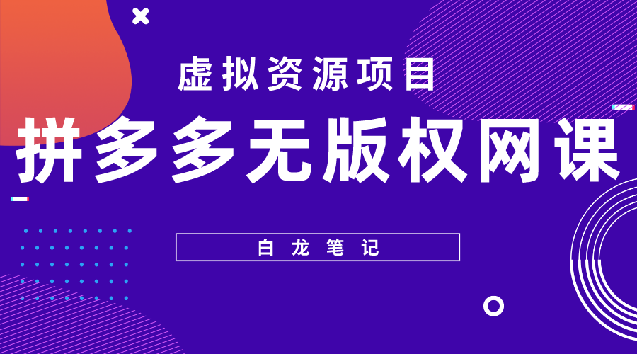 【副业项目5694期】【白龙笔记】拼多多无版权网课项目，月入5000的长期项目，玩法详细拆解-天下副业