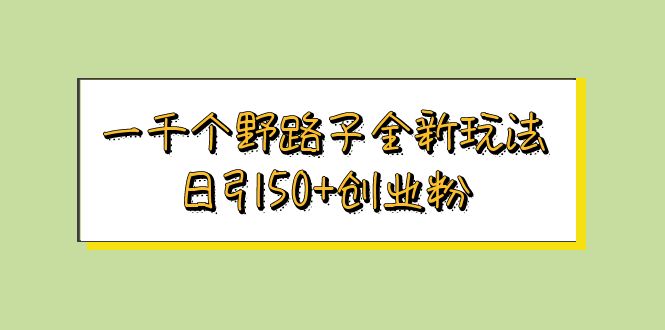 【副业项目5980期】一千个野路子全新玩法 日引50+创业粉-天下副业
