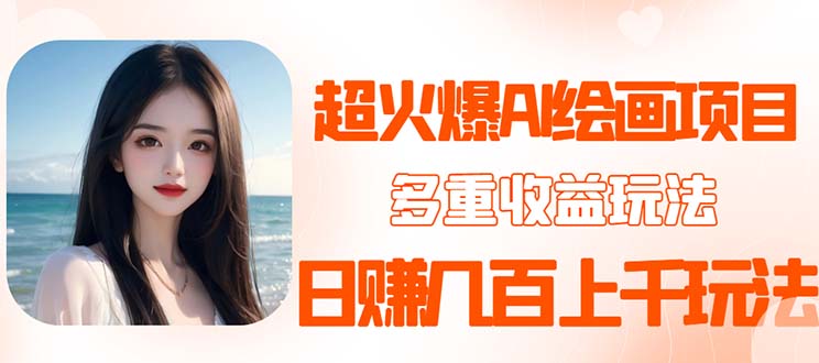 【副业项目5732期】2023超火AI绘画项目，多重变现渠道，日赚几百几千元-天下副业