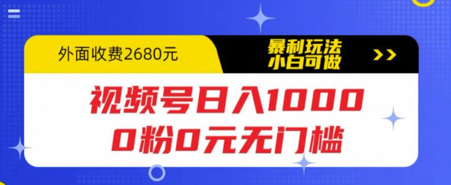 【副业项目5936期】视频号日入1000，0粉0元无门槛，暴利玩法，小白可做，拆解教程-天下副业