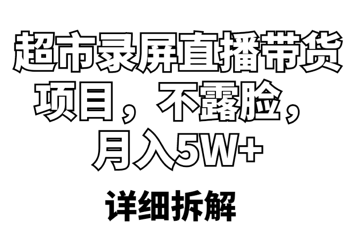 【副业项目5797期】超市录屏直播带货项目，不露脸，月入5W+（详细拆解）-天下副业