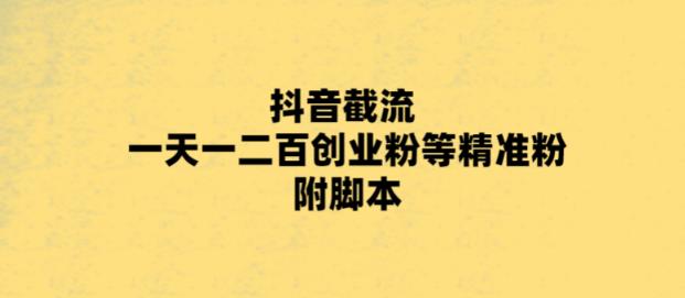 【副业项目5943期】最新抖音截流玩法，一天轻松引流一二百创业精准粉，附脚本+玩法-天下副业