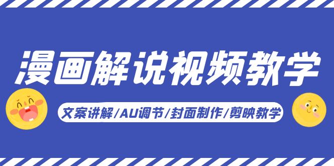【副业项目5945期】漫画解说-视频教学基础课：文案讲解/AU调节/封面制作/剪映教学！-天下副业
