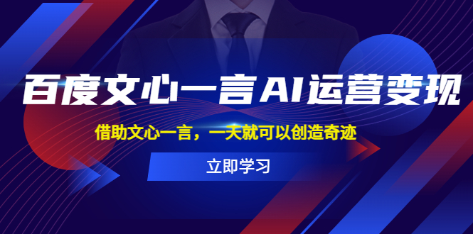 【副业项目5775期】百度·文心一言AI·运营变现，借助文心一言，一天就可以创造奇迹-天下副业